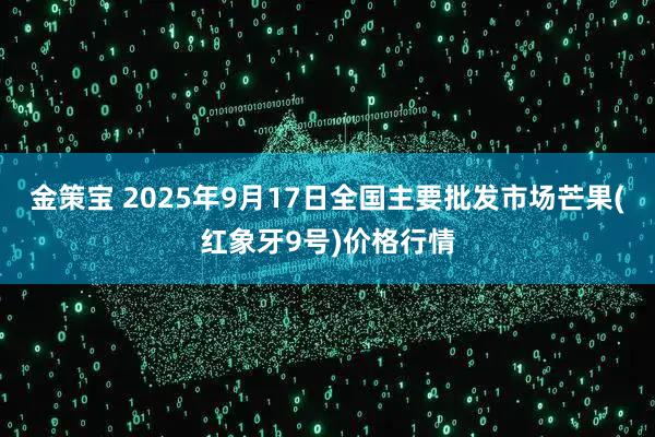 金策宝 2025年9月17日全国主要批发市场芒果(红象牙9号)价格行情