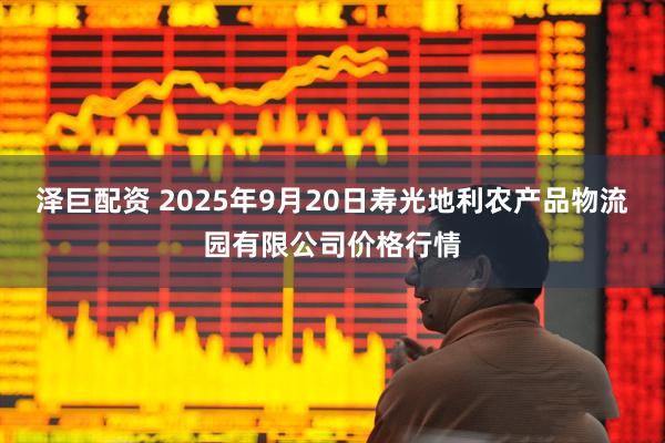 泽巨配资 2025年9月20日寿光地利农产品物流园有限公司价格行情