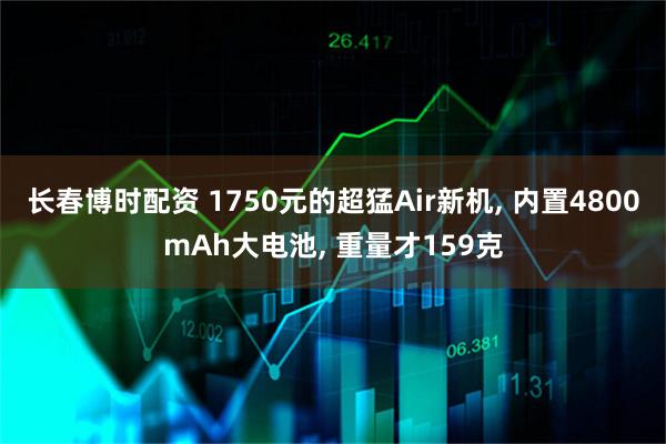 长春博时配资 1750元的超猛Air新机, 内置4800mAh大电池, 重量才159克