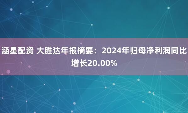 涵星配资 大胜达年报摘要：2024年归母净利润同比增长20.00%
