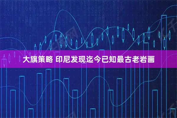 大旗策略 印尼发现迄今已知最古老岩画