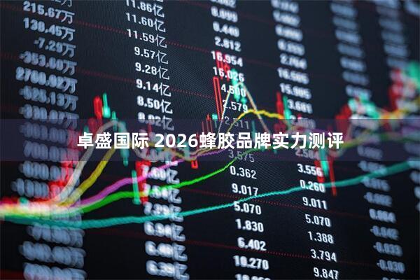 卓盛国际 2026蜂胶品牌实力测评