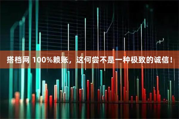 搭档网 100%赖账，这何尝不是一种极致的诚信！