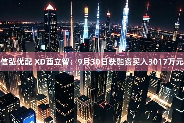 信弘优配 XD酉立智：9月30日获融资买入3017万元